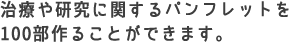 治療や研究に関するパンフレットを100部作ることができます。